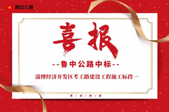 公司中標(biāo)淄博經(jīng)濟(jì)開(kāi)發(fā)區(qū)考工路建設(shè)工程施工標(biāo)段一