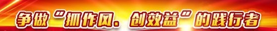 【抓作風(fēng) 創(chuàng)效益】爭做踐行者 建功新時代